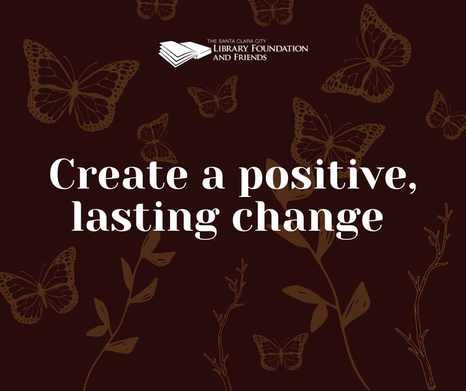 Create a lasting positive change - a planned giving message from The Santa Clara City Library Foundation and Friends